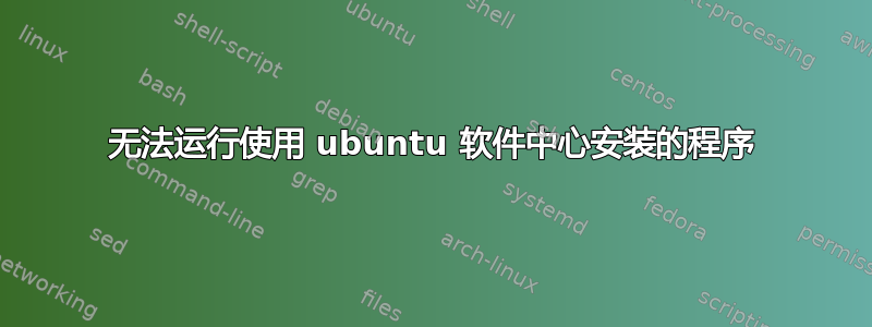 无法运行使用 ubuntu 软件中心安装的程序