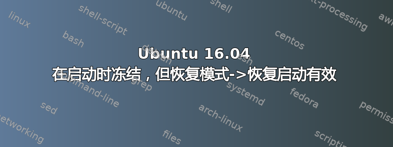 Ubuntu 16.04 在启动时冻结，但恢复模式->恢复启动有效