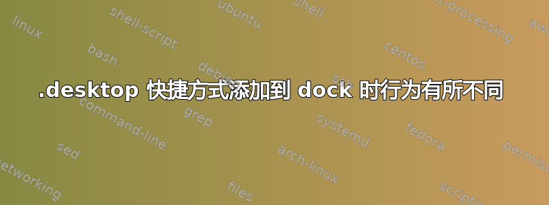 .desktop 快捷方式添加到 dock 时行为有所不同