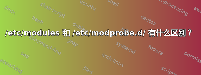 /etc/modules 和 /etc/modprobe.d/ 有什么区别？