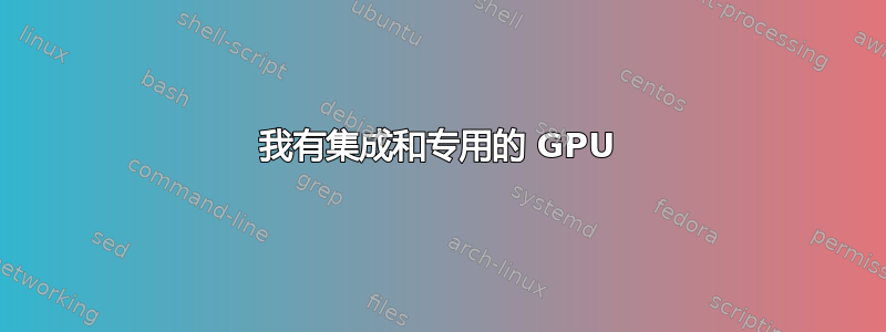 我有集成和专用的 GPU