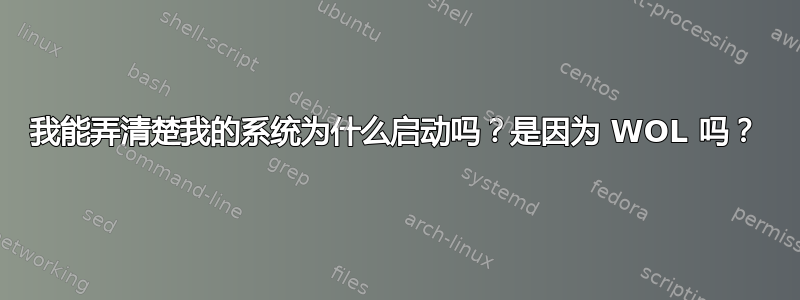 我能弄清楚我的系统为什么启动吗？是因为 WOL 吗？