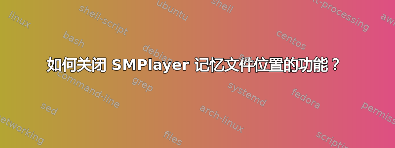 如何关闭 SMPlayer 记忆文件位置的功能？