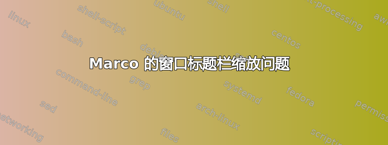 Marco 的窗口标题栏缩放问题 