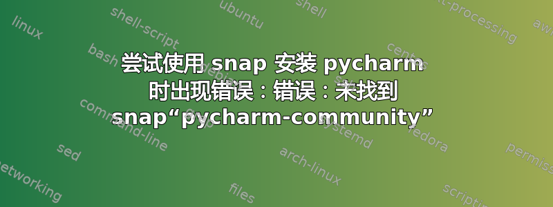 尝试使用 snap 安装 pycharm 时出现错误：错误：未找到 snap“pycharm-community”