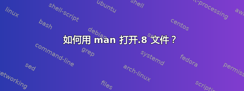 如何用 man 打开.8 文件？