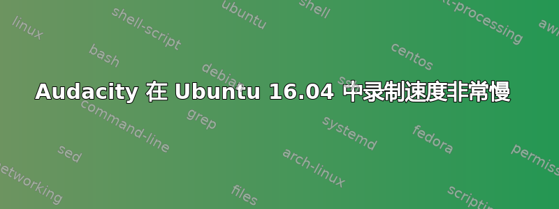 Audacity 在 Ubuntu 16.04 中录制速度非常慢 