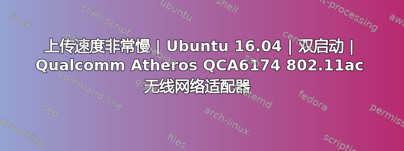 上传速度非常慢 | Ubuntu 16.04 | 双启动 | Qualcomm Atheros QCA6174 802.11ac 无线网络适配器 