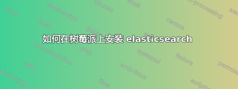 如何在树莓派上安装 elasticsearch