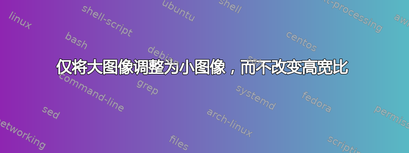 仅将大图像调整为小图像，而不改变高宽比