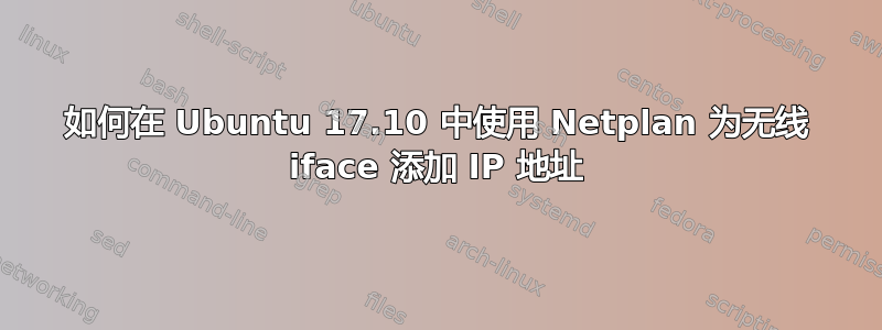 如何在 Ubuntu 17.10 中使用 Netplan 为无线 iface 添加 IP 地址