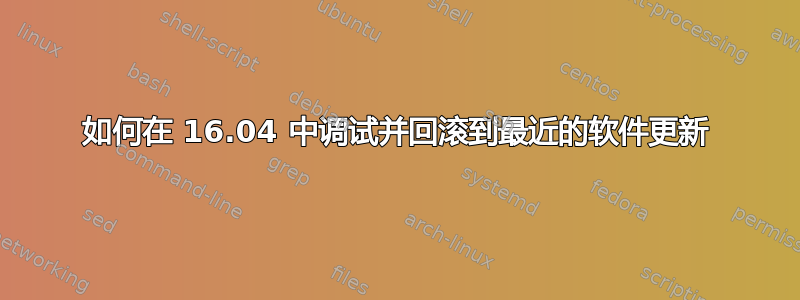 如何在 16.04 中调试并回滚到最近的软件更新