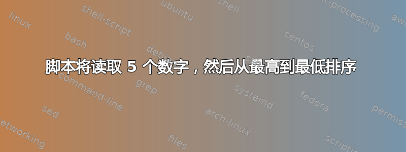 脚本将读取 5 个数字，然后从最高到最低排序