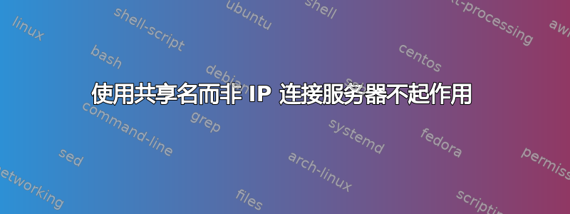 使用共享名而非 IP 连接服务器不起作用