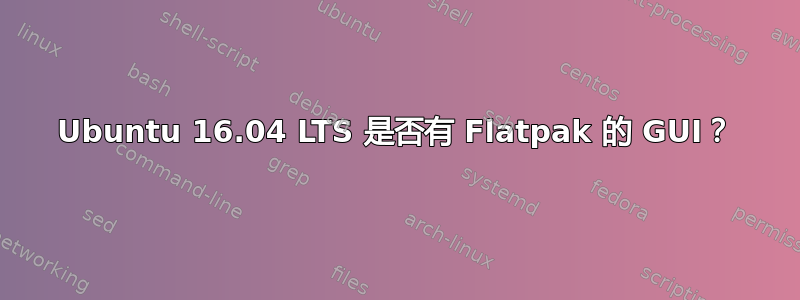 Ubuntu 16.04 LTS 是否有 Flatpak 的 GUI？