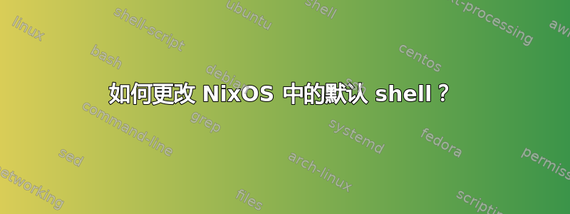 如何更改 NixOS 中的默认 shell？