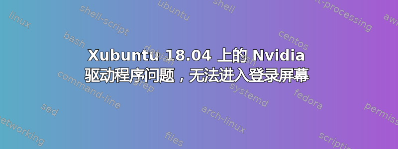 Xubuntu 18.04 上的 Nvidia 驱动程序问题，无法进入登录屏幕