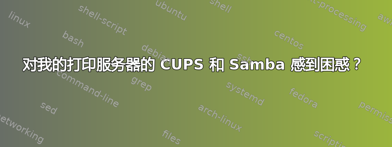 对我的打印服务器的 CUPS 和 Samba 感到困惑？