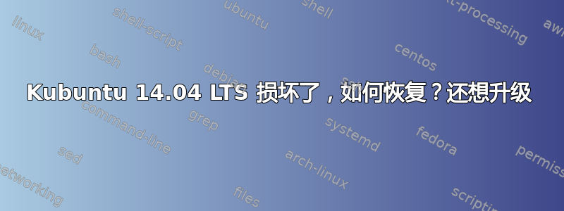 Kubuntu 14.04 LTS 损坏了，如何恢复？还想升级