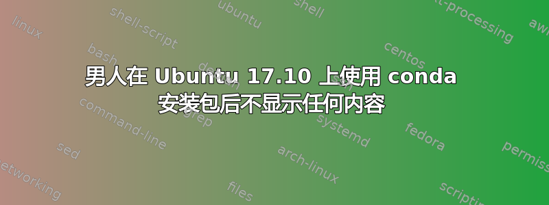 男人在 Ubuntu 17.10 上使用 conda 安装包后不显示任何内容