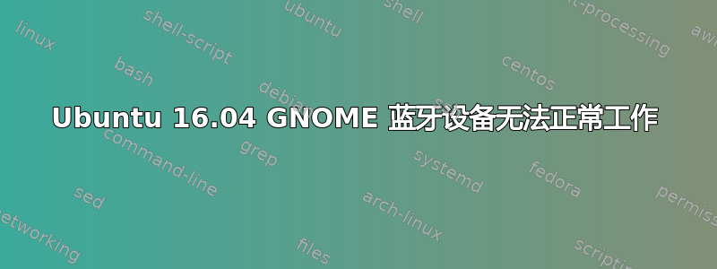 Ubuntu 16.04 GNOME 蓝牙设备无法正常工作