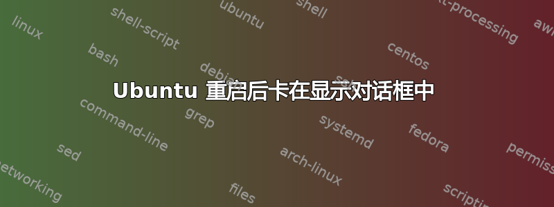 Ubuntu 重启后卡在显示对话框中