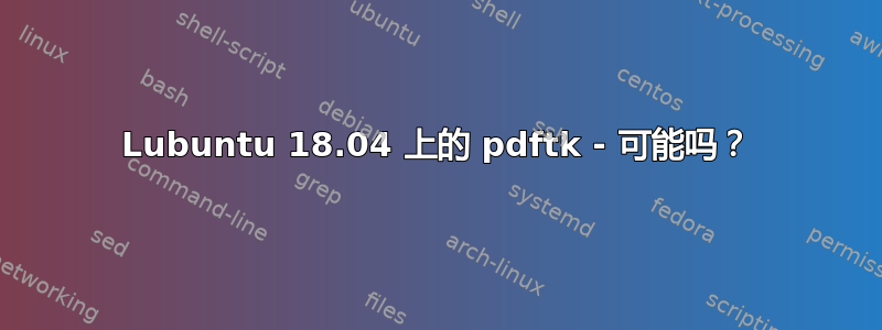 Lubuntu 18.04 上的 pdftk - 可能吗？