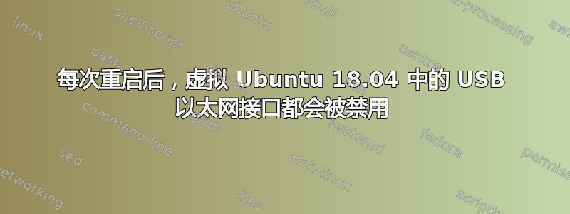 每次重启后，虚拟 Ubuntu 18.04 中的 USB 以太网接口都会被禁用