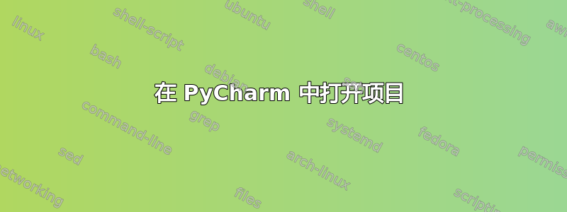 在 PyCharm 中打开项目