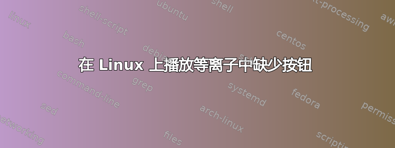 在 Linux 上播放等离子中缺少按钮