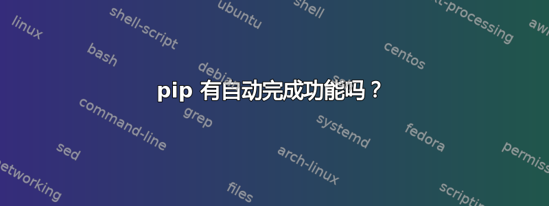 pip 有自动完成功能吗？