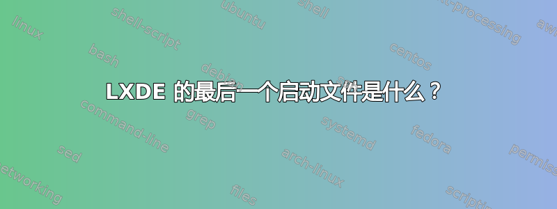 LXDE 的最后一个启动文件是什么？