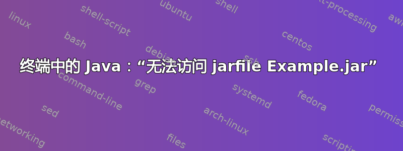 终端中的 Java：“无法访问 jarfile Example.jar”