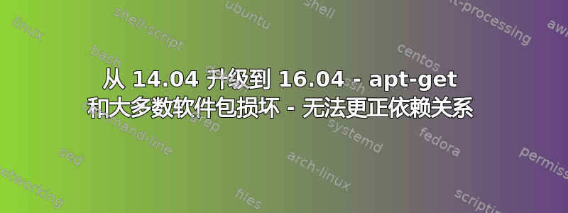 从 14.04 升级到 16.04 - apt-get 和大多数软件包损坏 - 无法更正依赖关系