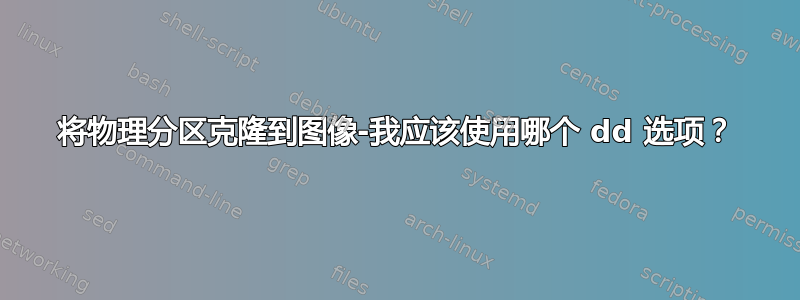 将物理分区克隆到图像-我应该使用哪个 dd 选项？