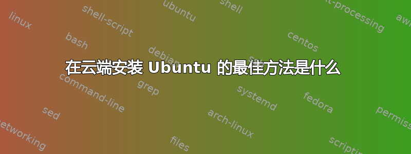 在云端安装 Ubuntu 的最佳方法是什么