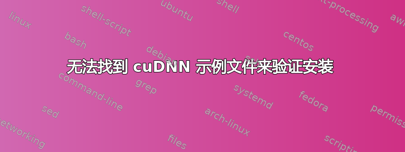 无法找到 cuDNN 示例文件来验证安装