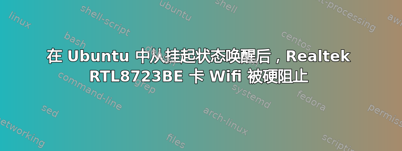 在 Ubuntu 中从挂起状态唤醒后，Realtek RTL8723BE 卡 Wifi 被硬阻止