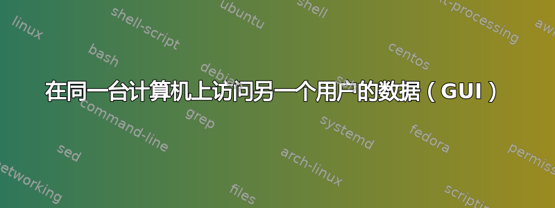 在同一台计算机上访问另一个用户的数据（GUI）