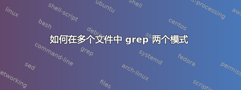 如何在多个文件中 grep 两个模式