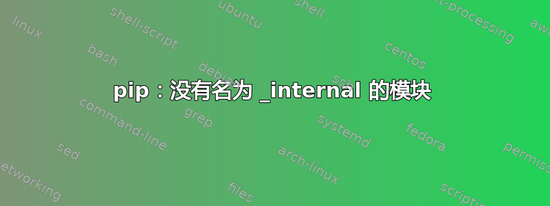 pip：没有名为 _internal 的模块