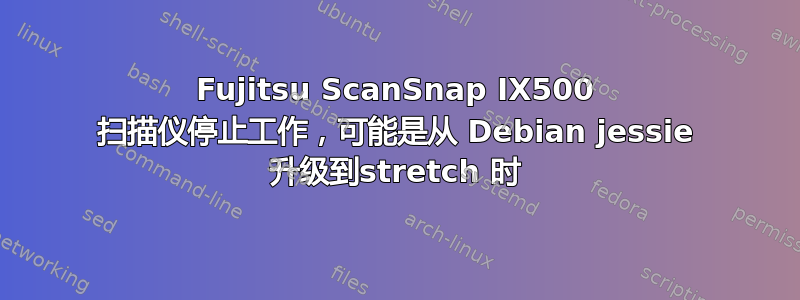 Fujitsu ScanSnap IX500 扫描仪停止工作，可能是从 Debian jessie 升级到stretch 时