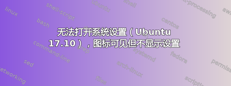 无法打开系统设置（Ubuntu 17.10），图标可见但不显示设置