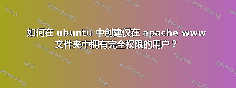 如何在 ubuntu 中创建仅在 apache www 文件夹中拥有完全权限的用户？