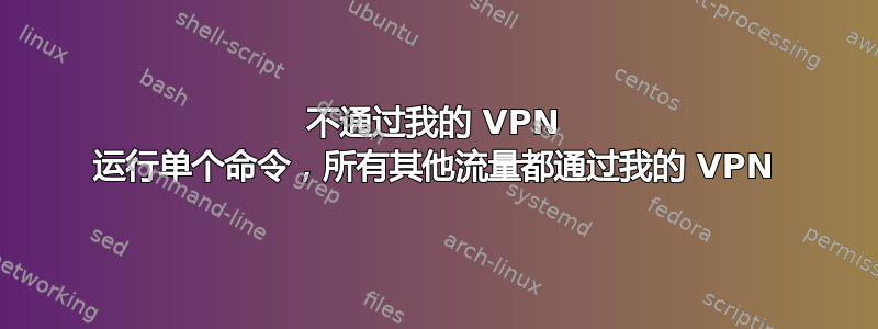 不通过我的 VPN 运行单个命令，所有其他流量都通过我的 VPN