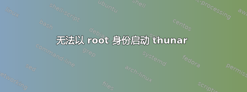 无法以 root 身份启动 thunar