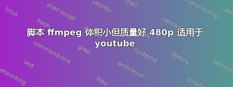 脚本 ffmpeg 体积小但质量好 480p 适用于 youtube