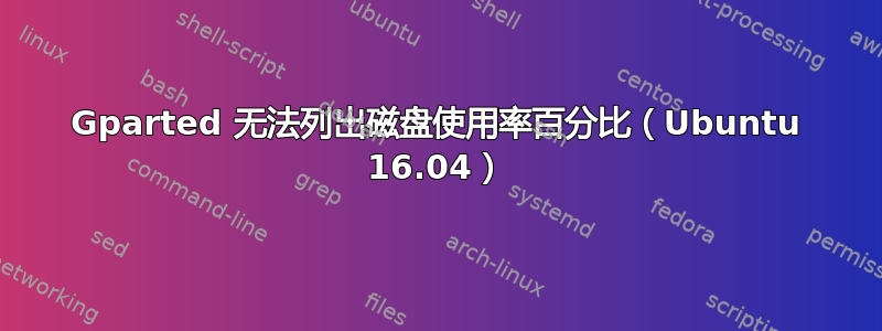 Gparted 无法列出磁盘使用率百分比（Ubuntu 16.04）