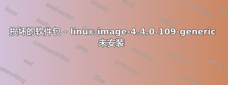 损坏的软件包 - linux-image-4.4.0-109-generic 未安装 