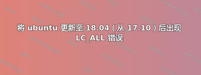 将 ubuntu 更新至 18.04（从 17.10）后出现 LC_ALL 错误